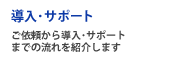 導入･サポート - ご依頼から導入･サポートまでの流れを紹介します