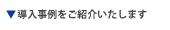 導入事例をご紹介いたします