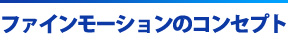 ファインモーションのコンセプト