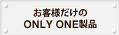 お客様だけのONLY ONE製品