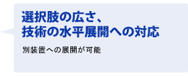 選択肢の広さ、技術の水平展開への対応